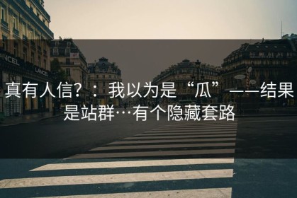 真有人信？：我以为是“瓜”——结果是站群…有个隐藏套路