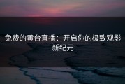 免费的黄台直播：开启你的极致观影新纪元