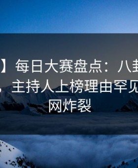 【爆料】每日大赛盘点：八卦10个惊人真相，主持人上榜理由罕见令人全网炸裂