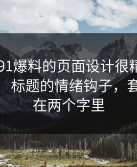 别笑，91爆料的页面设计很精——‘大事件’标题的情绪钩子，套路就藏在两个字里