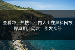 查看冲上热搜！业内人士在黑料网被爆真相，网友：引发众怒