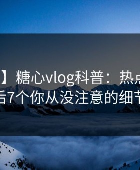 【震惊】糖心vlog科普：热点事件背后7个你从没注意的细节