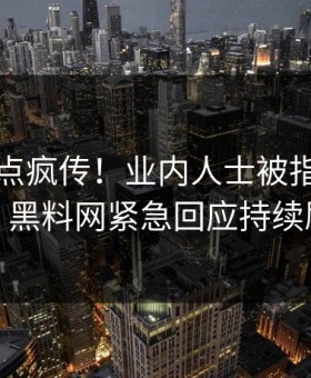 刚刚热点疯传！业内人士被指引爆全场，黑料网紧急回应持续刷屏