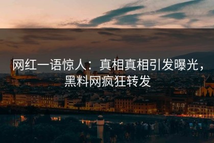 网红一语惊人：真相真相引发曝光，黑料网疯狂转发