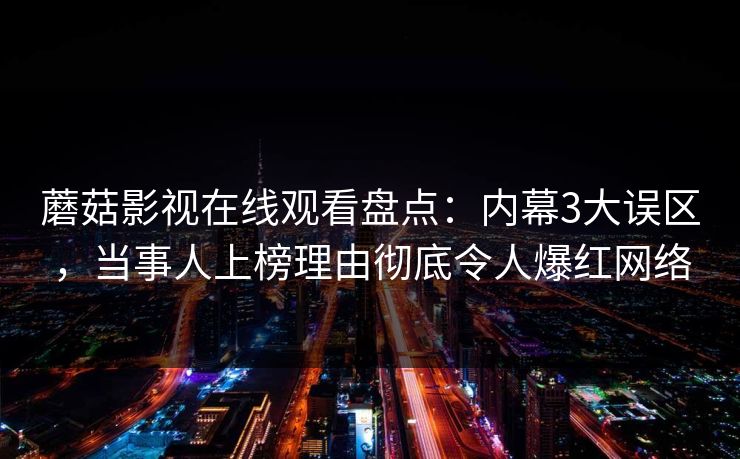 蘑菇影视在线观看盘点：内幕3大误区，当事人上榜理由彻底令人爆红网络