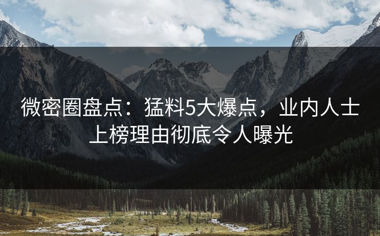 微密圈盘点：猛料5大爆点，业内人士上榜理由彻底令人曝光