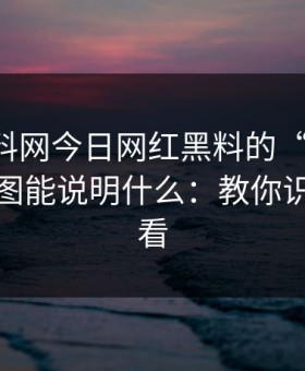 关于黑料网今日网红黑料的“爆料”：一张截图能说明什么：教你识别给你看
