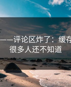 17c日韩——评论区炸了：缓存被改写，很多人还不知道