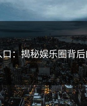 黑料入口：揭秘娱乐圈背后的真相
