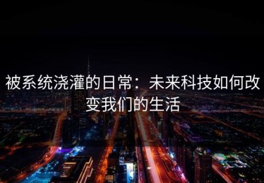 被系统浇灌的日常：未来科技如何改变我们的生活