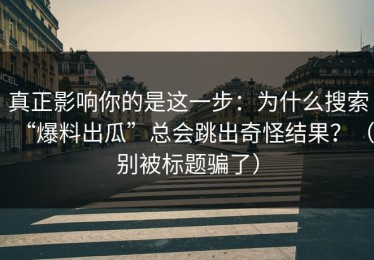 真正影响你的是这一步：为什么搜索“爆料出瓜”总会跳出奇怪结果？（别被标题骗了）