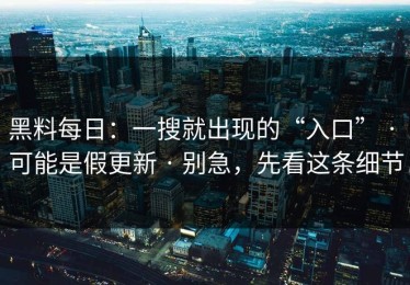 黑料每日：一搜就出现的“入口” · 可能是假更新 · 别急，先看这条细节