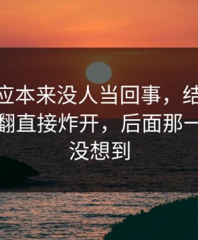 那句回应本来没人当回事，结果被51爆料一翻直接炸开，后面那一下谁都没想到