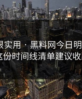 冷门但很实用 · 黑料网今日明星黑料 · 这份时间线清单建议收藏