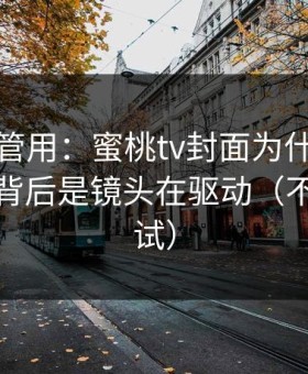 冷门但管用：蜜桃tv封面为什么越来越像？背后是镜头在驱动（不服你来试）