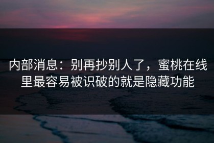 内部消息：别再抄别人了，蜜桃在线里最容易被识破的就是隐藏功能