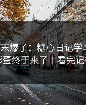 某个周末爆了：糖心日记学习计划，隐藏彩蛋终于来了｜看完记得评论