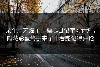 某个周末爆了：糖心日记学习计划，隐藏彩蛋终于来了｜看完记得评论