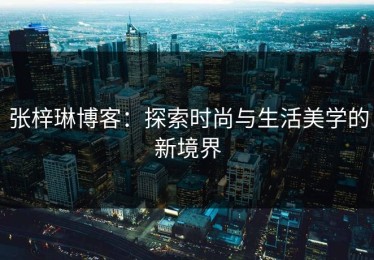 张梓琳博客：探索时尚与生活美学的新境界