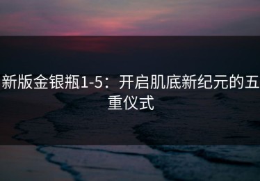 新版金银瓶1-5：开启肌底新纪元的五重仪式
