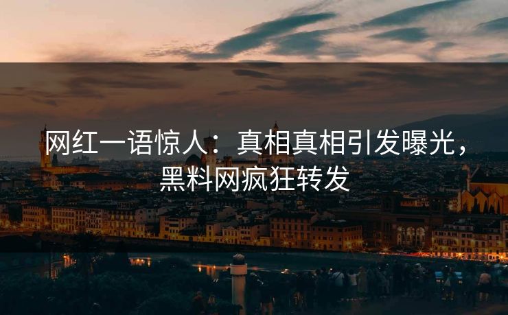 网红一语惊人：真相真相引发曝光，黑料网疯狂转发