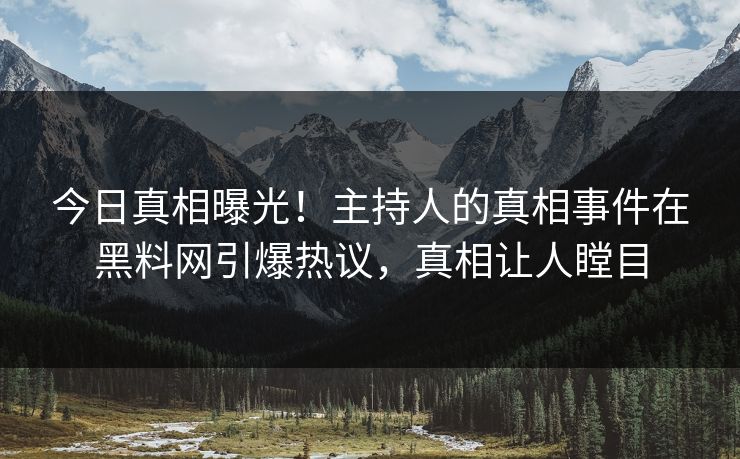 今日真相曝光!主持人的真相事件在黑料网引爆热议,真相让人瞠目 今日真相曝光!主持人的真相事件在黑料网引爆热议,真相让人瞠目