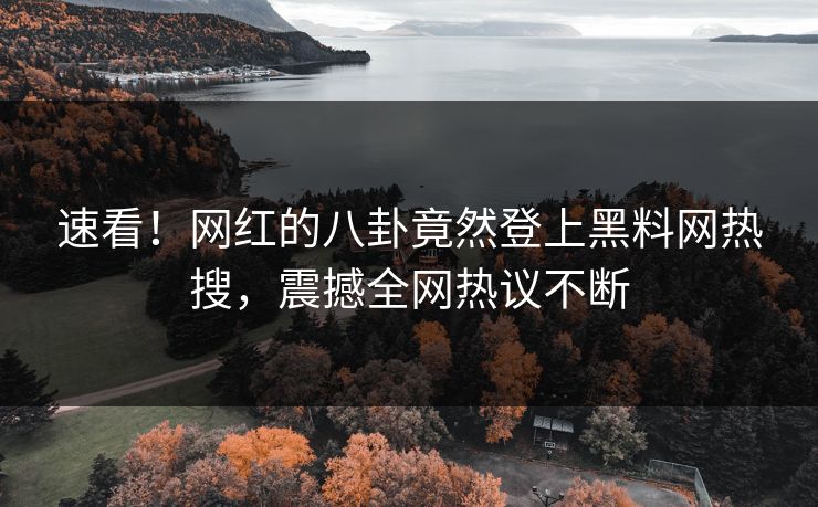 速看！网红的八卦竟然登上黑料网热搜，震撼全网热议不断