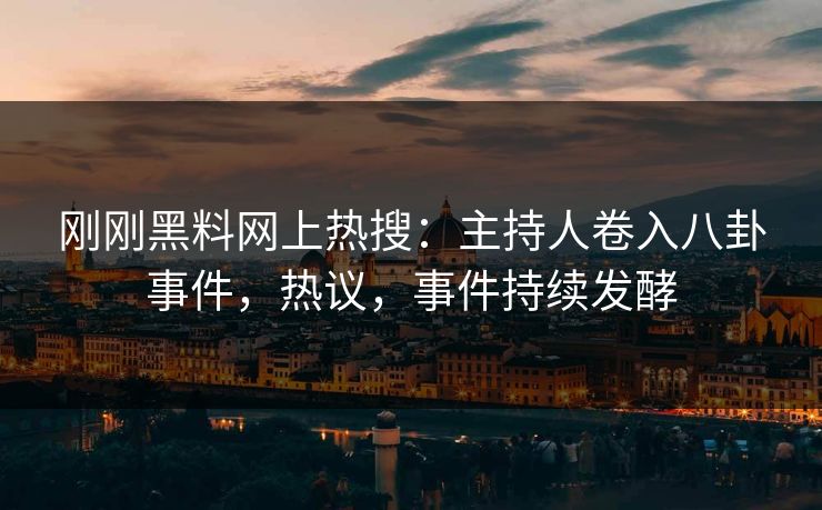 刚刚黑料网上热搜：主持人卷入八卦事件，热议，事件持续发酵