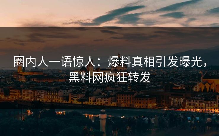 圈内人一语惊人：爆料真相引发曝光，黑料网疯狂转发