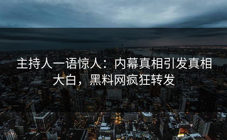 主持人一语惊人：内幕真相引发真相大白，黑料网疯狂转发