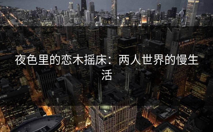 夜色里的恋木摇床：两人世界的慢生活