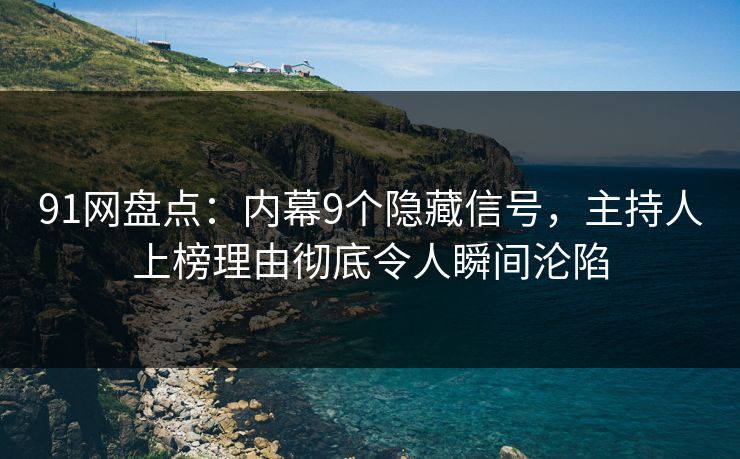 91网盘点：内幕9个隐藏信号，主持人上榜理由彻底令人瞬间沦陷