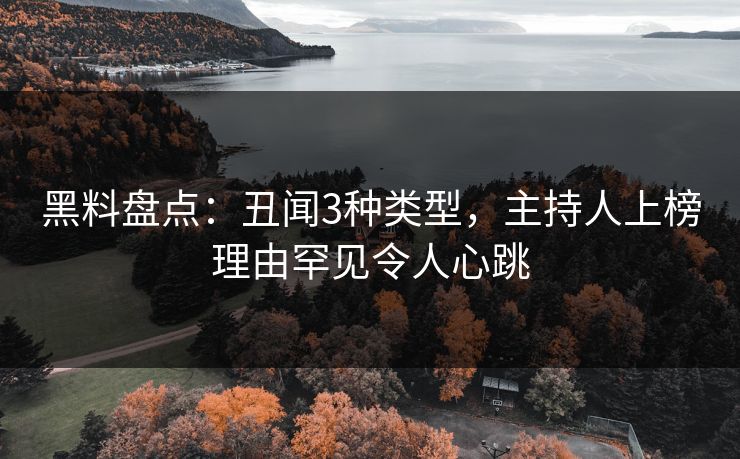 黑料盘点：丑闻3种类型，主持人上榜理由罕见令人心跳