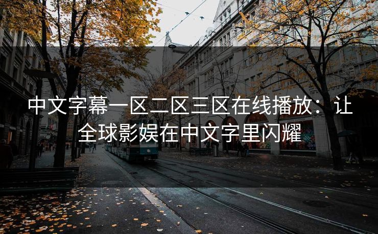 中文字幕一区二区三区在线播放：让全球影娱在中文字里闪耀