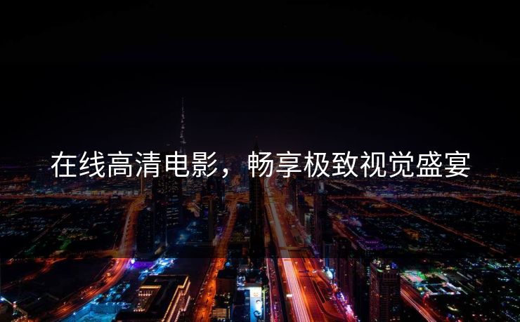 在线高清电影，畅享极致视觉盛宴