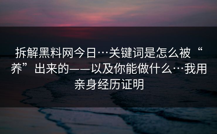 拆解黑料网今日…关键词是怎么被“养”出来的——以及你能做什么…我用亲身经历证明