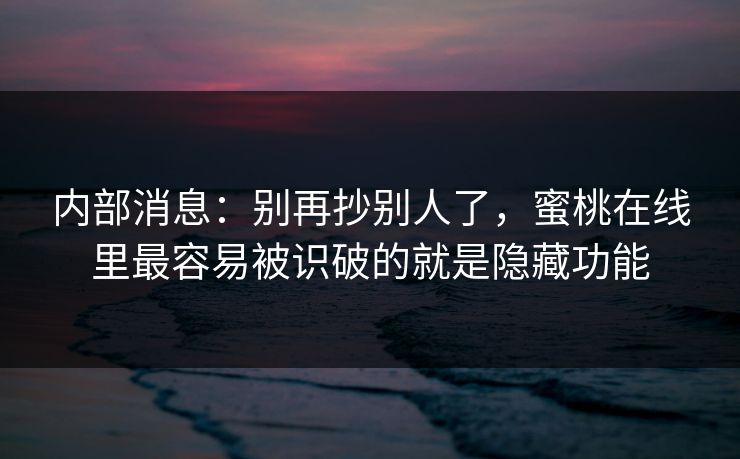 内部消息：别再抄别人了，蜜桃在线里最容易被识破的就是隐藏功能