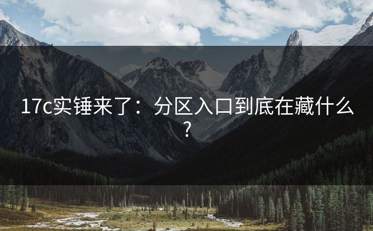 17c实锤来了：分区入口到底在藏什么?